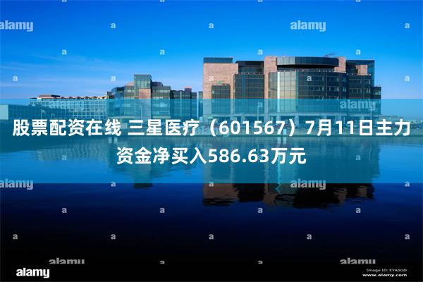股票配资在线 三星医疗（601567）7月11日主力资金净买入586.63万元