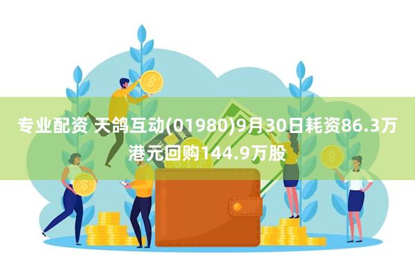 专业配资 天鸽互动(01980)9月30日耗资86.3万港元回购144.9万股