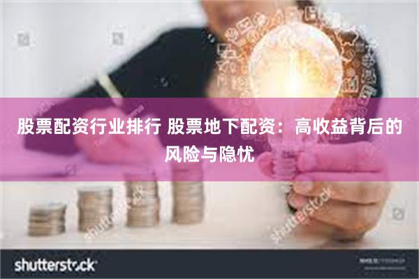 股票配资行业排行 股票地下配资：高收益背后的风险与隐忧