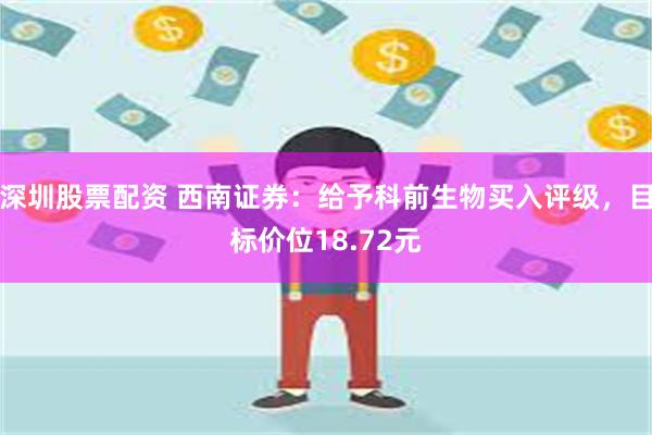 深圳股票配资 西南证券：给予科前生物买入评级，目标价位18.72元