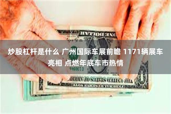 炒股杠杆是什么 广州国际车展前瞻 1171辆展车亮相 点燃年底车市热情