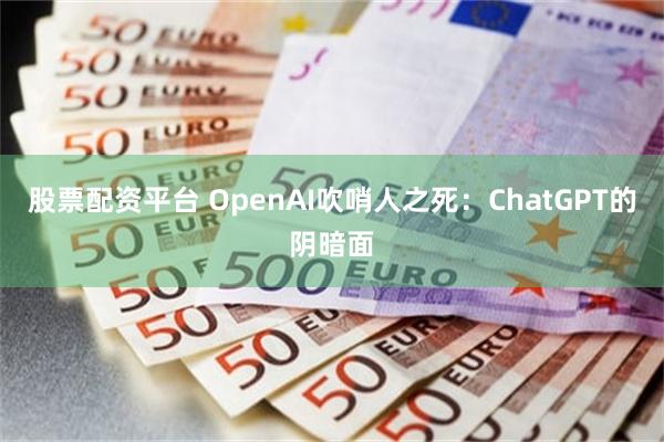 股票配资平台 OpenAI吹哨人之死：ChatGPT的阴暗面