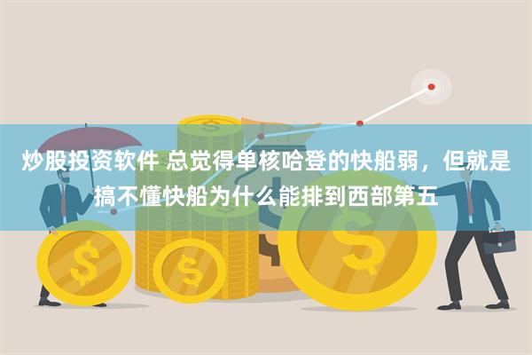 炒股投资软件 总觉得单核哈登的快船弱，但就是搞不懂快船为什么能排到西部第五