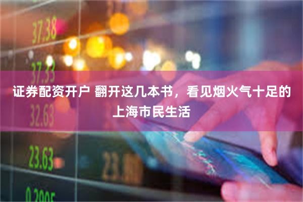 证券配资开户 翻开这几本书，看见烟火气十足的上海市民生活
