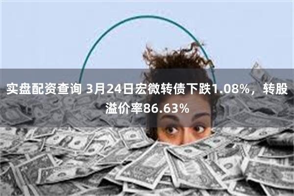 实盘配资查询 3月24日宏微转债下跌1.08%，转股溢价率86.63%