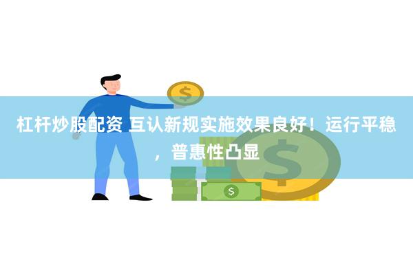 杠杆炒股配资 互认新规实施效果良好！运行平稳，普惠性凸显