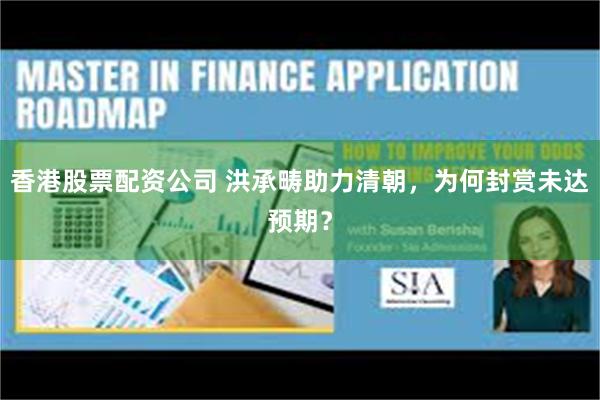 香港股票配资公司 洪承畴助力清朝，为何封赏未达预期？