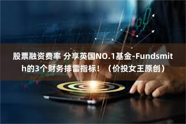 股票融资费率 分享英国NO.1基金-Fundsmith的3个财务排雷指标！（价投女王原创）
