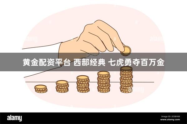 黄金配资平台 西部经典 七虎勇夺百万金