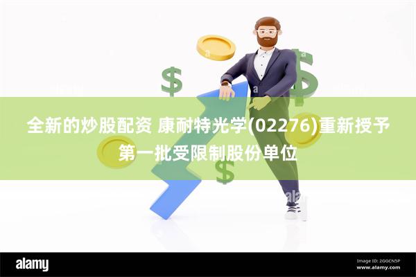全新的炒股配资 康耐特光学(02276)重新授予第一批受限制股份单位