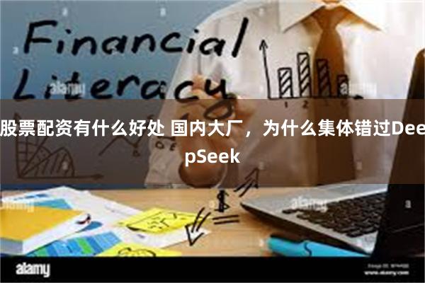 股票配资有什么好处 国内大厂，为什么集体错过DeepSeek