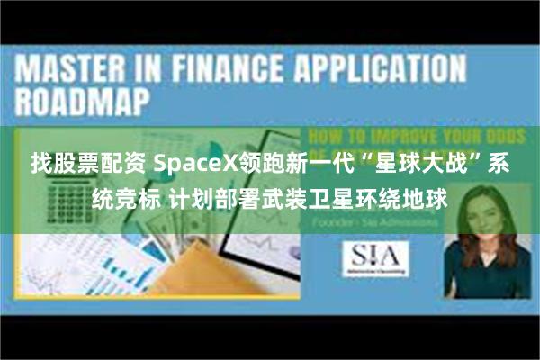 找股票配资 SpaceX领跑新一代“星球大战”系统竞标 计划部署武装卫星环绕地球
