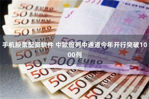 手机股票配资软件 中欧班列中通道今年开行突破1000列