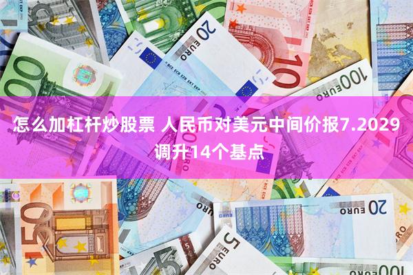 怎么加杠杆炒股票 人民币对美元中间价报7.2029 调升14个基点