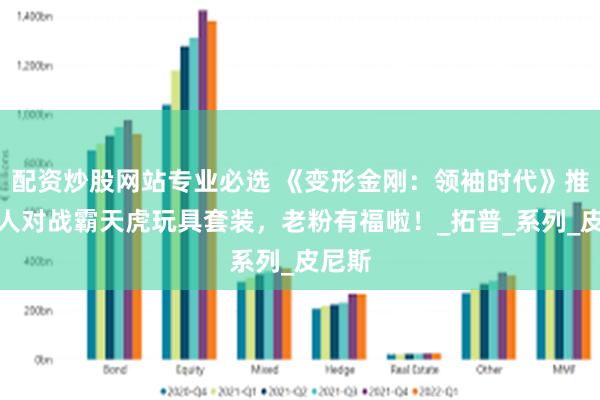 配资炒股网站专业必选 《变形金刚：领袖时代》推汽车人对战霸天虎玩具套装，老粉有福啦！_拓普_系列_皮尼斯