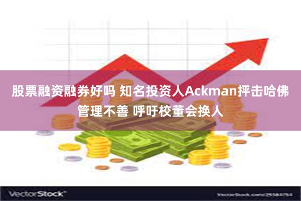 股票融资融券好吗 知名投资人Ackman抨击哈佛管理不善 呼吁校董会换人