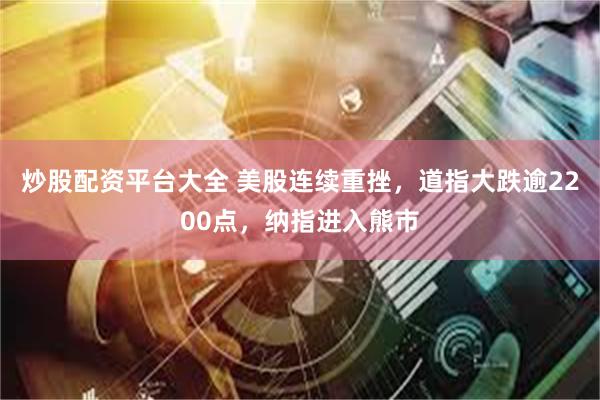 炒股配资平台大全 美股连续重挫，道指大跌逾2200点，纳指进入熊市
