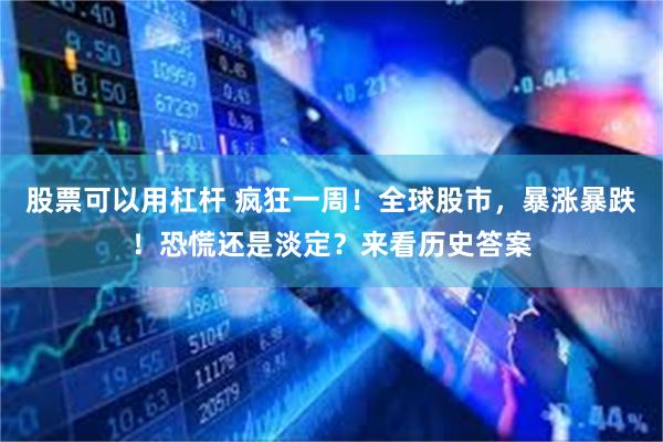 股票可以用杠杆 疯狂一周！全球股市，暴涨暴跌！恐慌还是淡定？来看历史答案