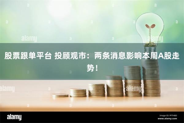 股票跟单平台 投顾观市：两条消息影响本周A股走势！