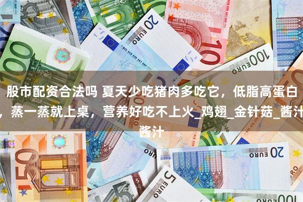 股市配资合法吗 夏天少吃猪肉多吃它，低脂高蛋白，蒸一蒸就上桌，营养好吃不上火_鸡翅_金针菇_酱汁
