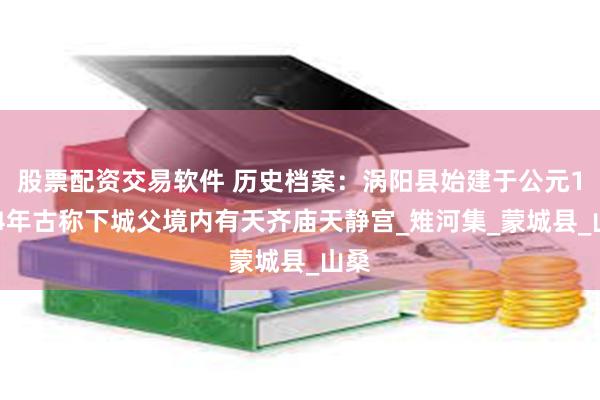 股票配资交易软件 历史档案：涡阳县始建于公元1864年古称下城父境内有天齐庙天静宫_雉河集_蒙城县_山桑