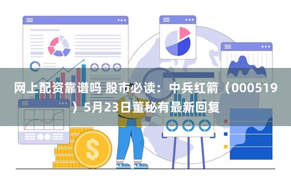 网上配资靠谱吗 股市必读：中兵红箭（000519）5月23日董秘有最新回复