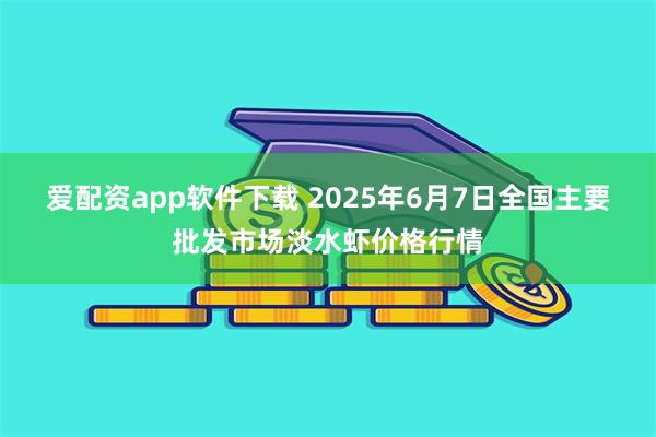 爱配资app软件下载 2025年6月7日全国主要批发市场淡水虾价格行情