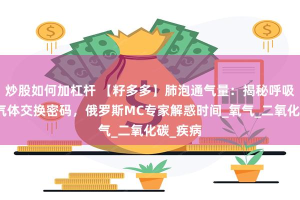 炒股如何加杠杆 【籽多多】肺泡通气量：揭秘呼吸背后的气体交换密码，俄罗斯MC专家解惑时间_氧气_二氧化碳_疾病