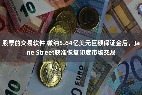 股票的交易软件 缴纳5.64亿美元巨额保证金后，Jane Street获准恢复印度市场交易