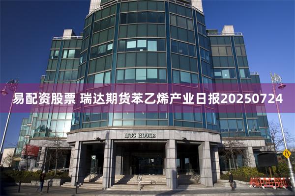 易配资股票 瑞达期货苯乙烯产业日报20250724