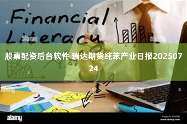 股票配资后台软件 瑞达期货纯苯产业日报20250724