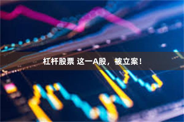 杠杆股票 这一A股，被立案！