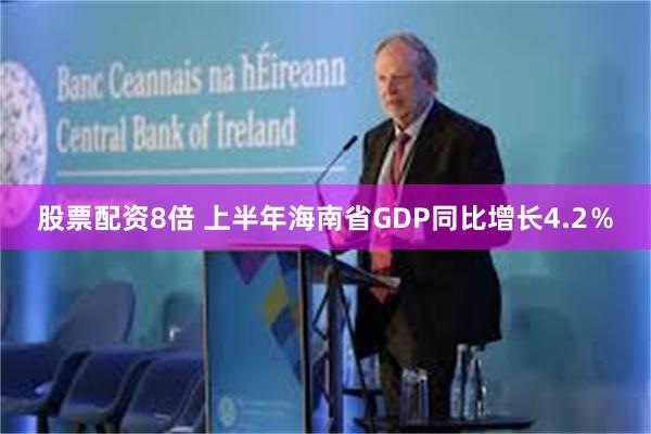 股票配资8倍 上半年海南省GDP同比增长4.2％