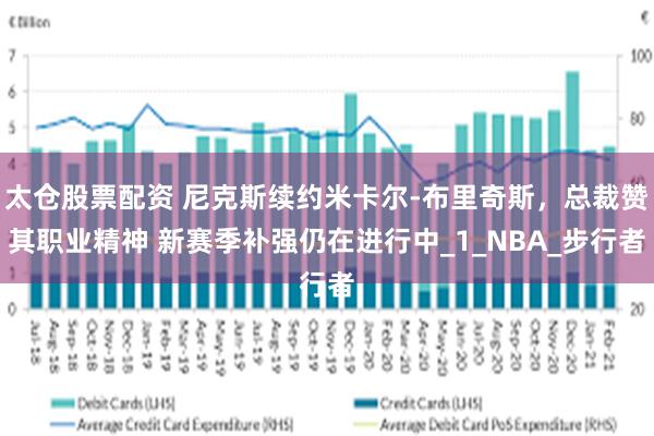 太仓股票配资 尼克斯续约米卡尔-布里奇斯，总裁赞其职业精神 新赛季补强仍在进行中_1_NBA_步行者