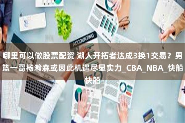 哪里可以做股票配资 湖人开拓者达成3换1交易？男篮一哥杨瀚森或因此机遇尽显实力_CBA_NBA_快船