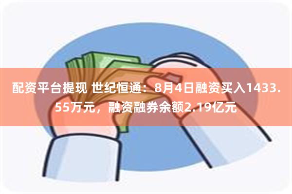 配资平台提现 世纪恒通：8月4日融资买入1433.55万元，融资融券余额2.19亿元