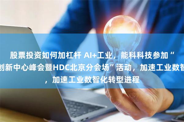 股票投资如何加杠杆 AI+工业，能科科技参加“中关村软件创新中心峰会暨HDC北京分会场”活动，加速工业数智化转型进程