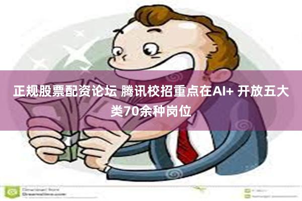 正规股票配资论坛 腾讯校招重点在AI+ 开放五大类70余种岗位