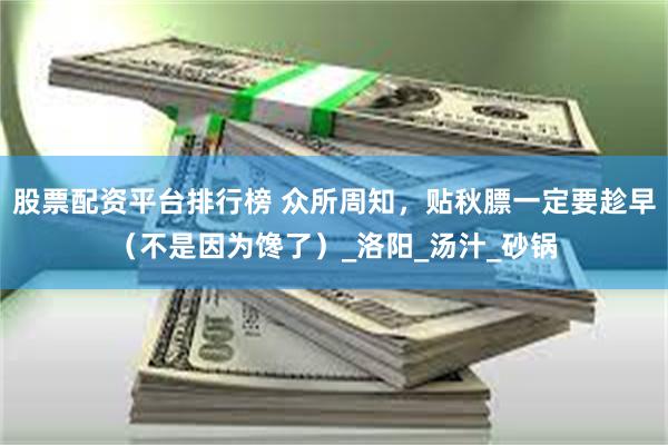 股票配资平台排行榜 众所周知，贴秋膘一定要趁早（不是因为馋了）_洛阳_汤汁_砂锅