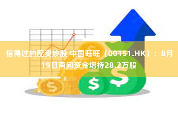 信得过的配资炒股 中国旺旺（00151.HK）：8月19日南向资金增持28.2万股