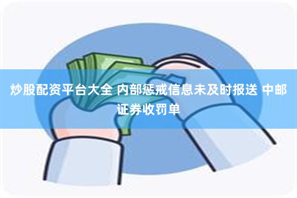 炒股配资平台大全 内部惩戒信息未及时报送 中邮证券收罚单