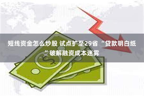 短线资金怎么炒股 试点扩至29省 “贷款明白纸”破解融资成本迷雾